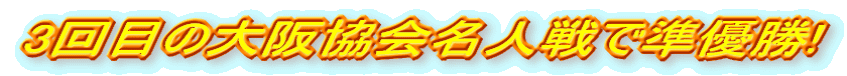 3回目の大阪協会名人戦で準優勝!