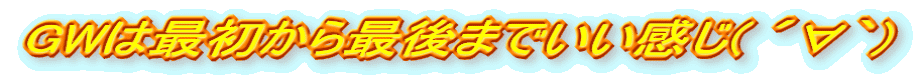GWは最初から最後までいい感じ( ´∀`)