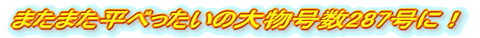 またまた平べったいの大物号数287号に!