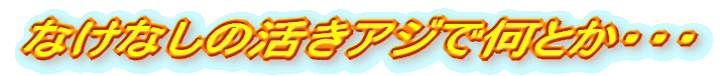 なけなしの活きアジで何とか・・・